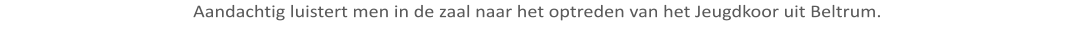 Aandachtig luistert men in de zaal naar het optreden van het Jeugdkoor uit Beltrum.