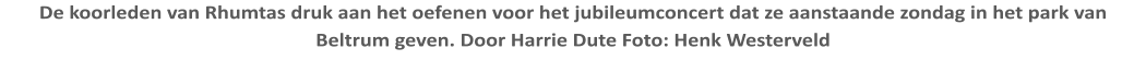 De koorleden van Rhumtas druk aan het oefenen voor het jubileumconcert dat ze aanstaande zondag in het park van Beltrum geven. Door Harrie Dute Foto: Henk Westerveld