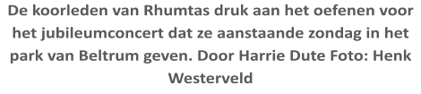 De koorleden van Rhumtas druk aan het oefenen voor het jubileumconcert dat ze aanstaande zondag in het park van Beltrum geven. Door Harrie Dute Foto: Henk Westerveld