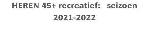 HEREN 45+ recreatief:   seizoen 2021-2022