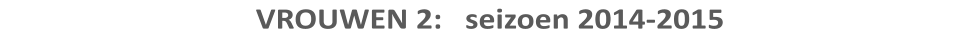 VROUWEN 2:   seizoen 2014-2015