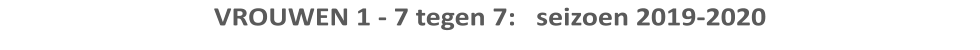VROUWEN 1 - 7 tegen 7:   seizoen 2019-2020