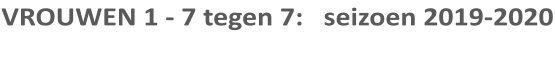 VROUWEN 1 - 7 tegen 7:   seizoen 2019-2020