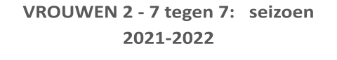 VROUWEN 2 - 7 tegen 7:   seizoen 2021-2022