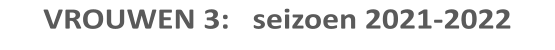 VROUWEN 3:   seizoen 2021-2022