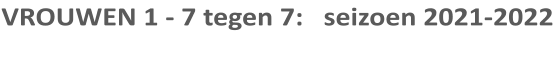 VROUWEN 1 - 7 tegen 7:   seizoen 2021-2022