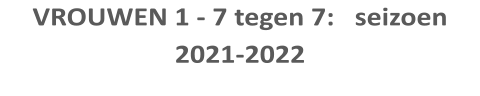 VROUWEN 1 - 7 tegen 7:   seizoen 2021-2022